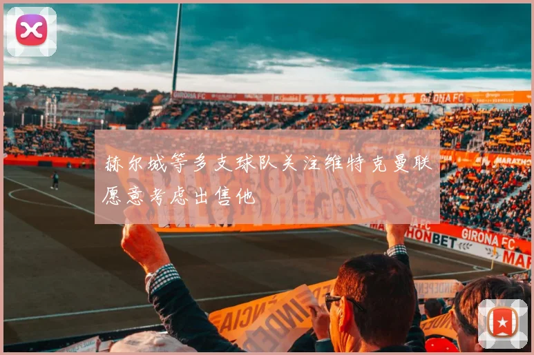 赫尔城等多支球队关注维特克曼联愿意考虑出售他