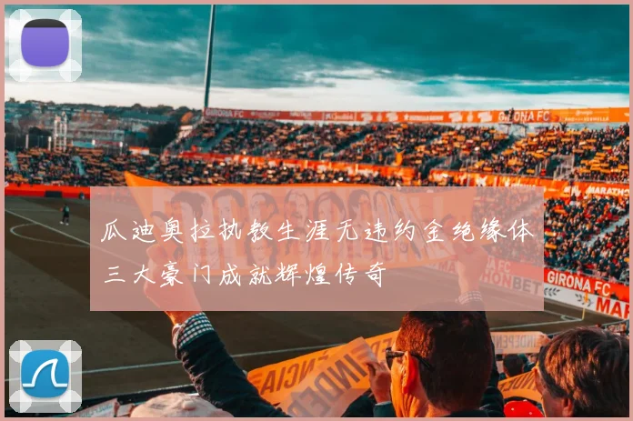瓜迪奥拉执教生涯无违约金绝缘体三大豪门成就辉煌传奇