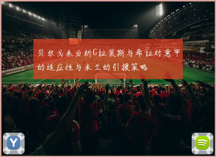 贝尔戈米分析G拉莫斯与希拉对意甲的适应性与米兰的引援策略