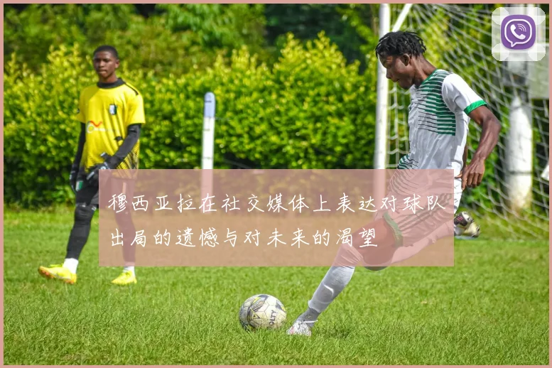 穆西亚拉在社交媒体上表达对球队出局的遗憾与对未来的渴望