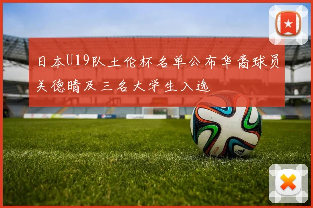 日本U19队土伦杯名单公布华裔球员关德晴及三名大学生入选